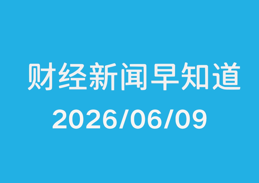 每日财经新闻早知道（2026/06/09）