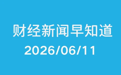 每日财经新闻早知道（2026/06/11）