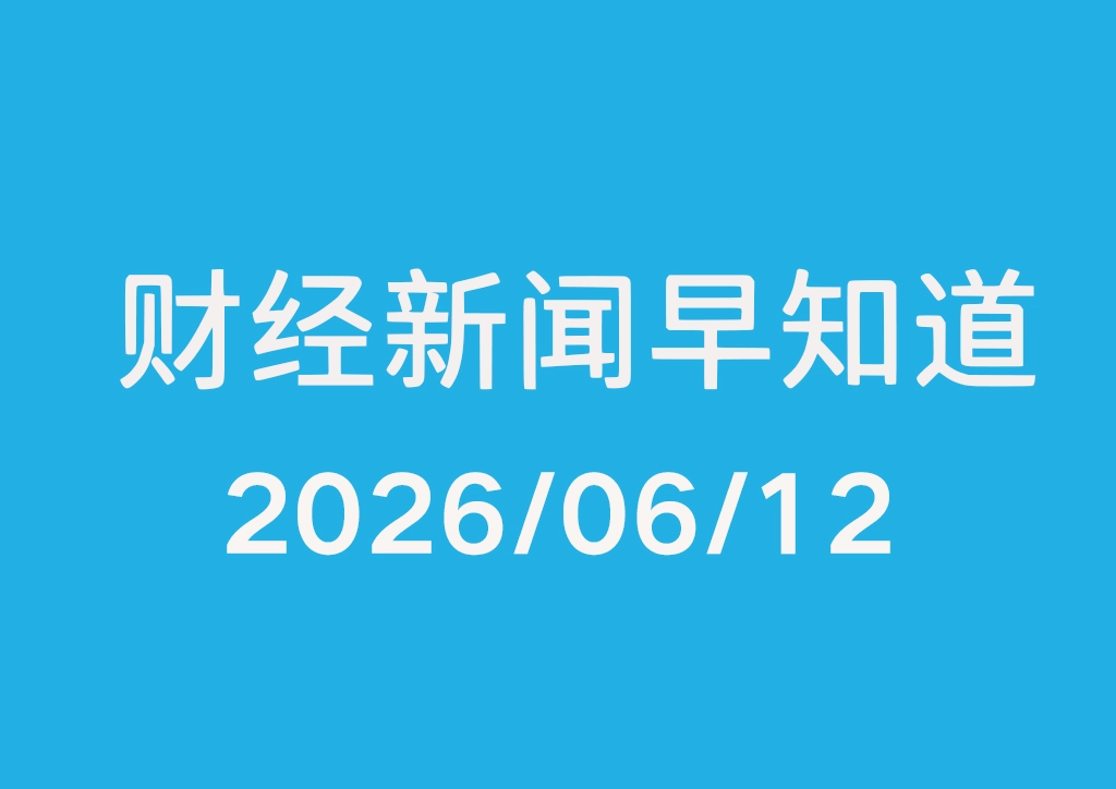 每日财经新闻早知道（2026/06/12）