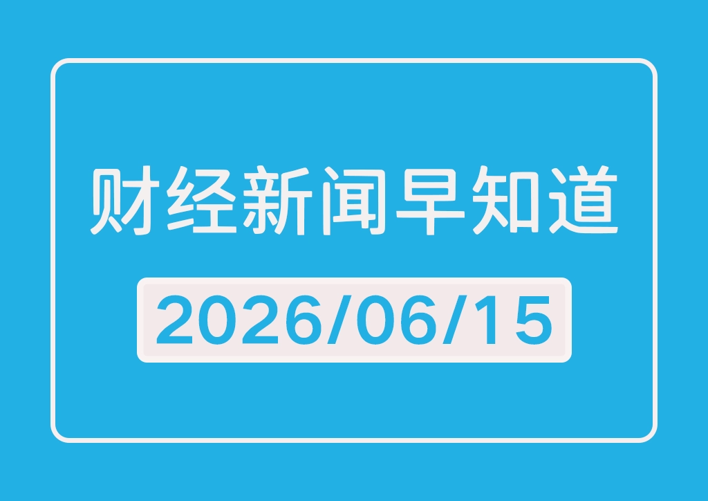 每日财经新闻早知道（2026/06/15）