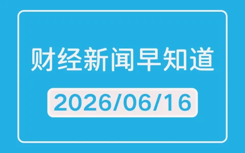 每日财经新闻早知道（2026/06/16）