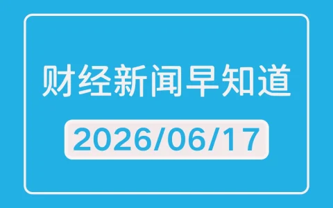 每日财经新闻早知道（2026/06/17）