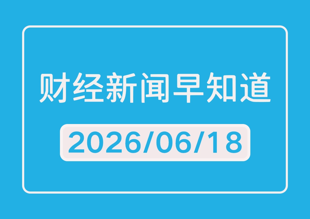 每日财经新闻早知道（2026/06/18）