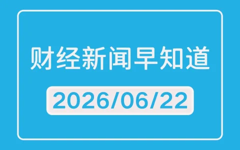 每日财经新闻早知道（2026/06/22）
