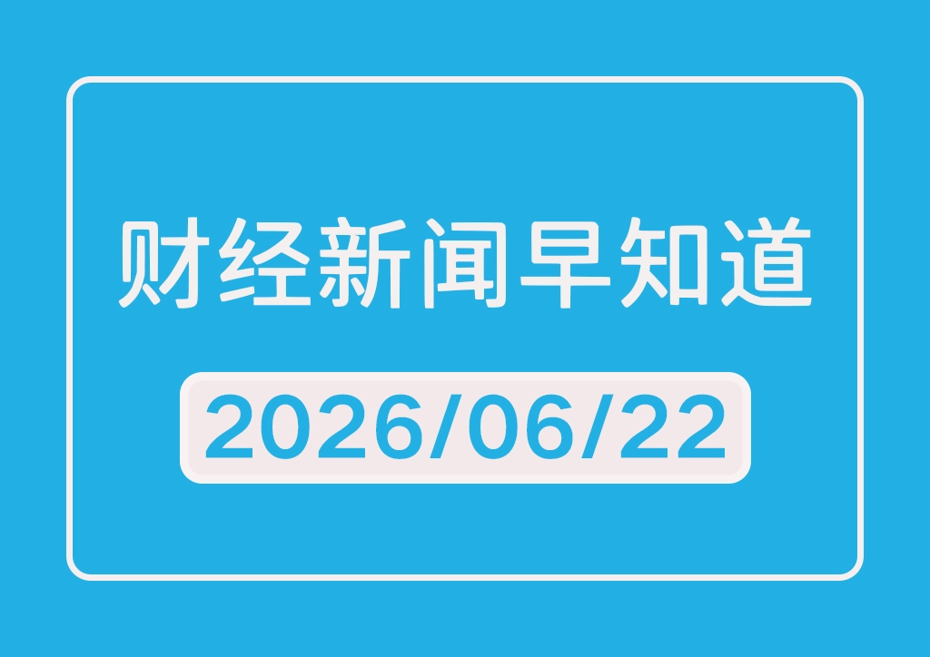 每日财经新闻早知道（2026/06/22）