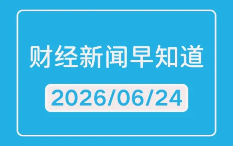 每日财经新闻早知道（2026/06/24）