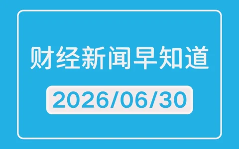 每日财经新闻早知道（2026/06/30）