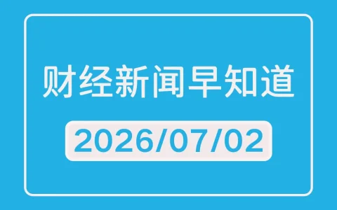 每日财经新闻早知道（2026/07/02）