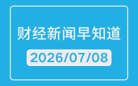 每日财经新闻早知道（2026/07/08）