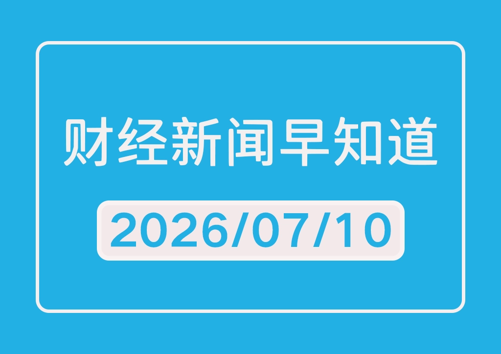 每日财经新闻早知道（2026/07/10）