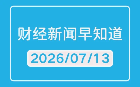 每日财经新闻早知道（2026/07/13）