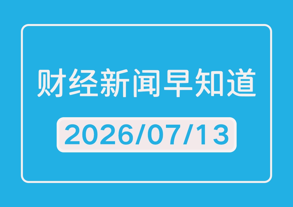 每日财经新闻早知道（2026/07/13）