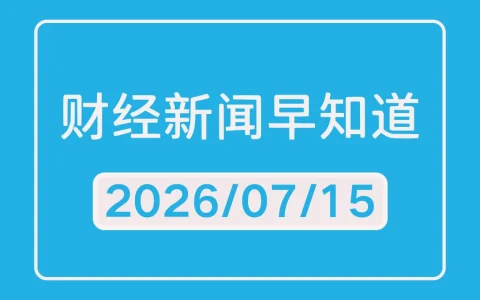 每日财经新闻早知道（2026/07/15）