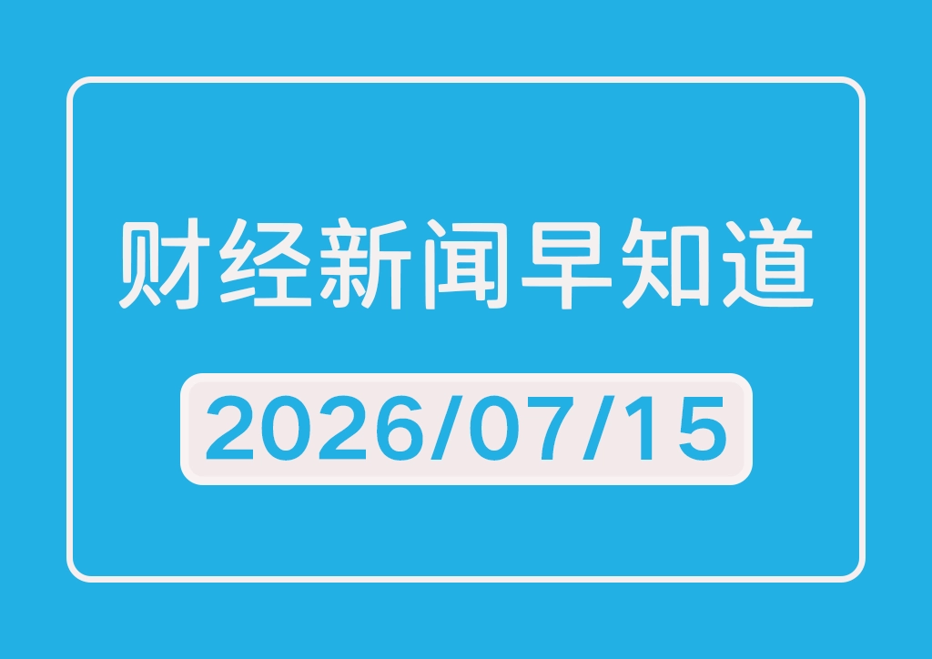 每日财经新闻早知道（2026/07/15）