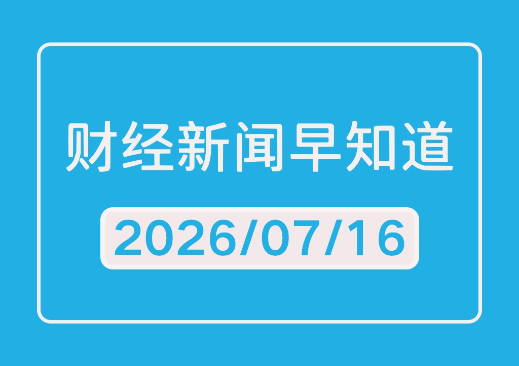 每日财经新闻早知道（2026/07/16）