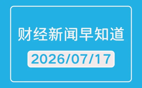 每日财经新闻早知道（2026/07/17）