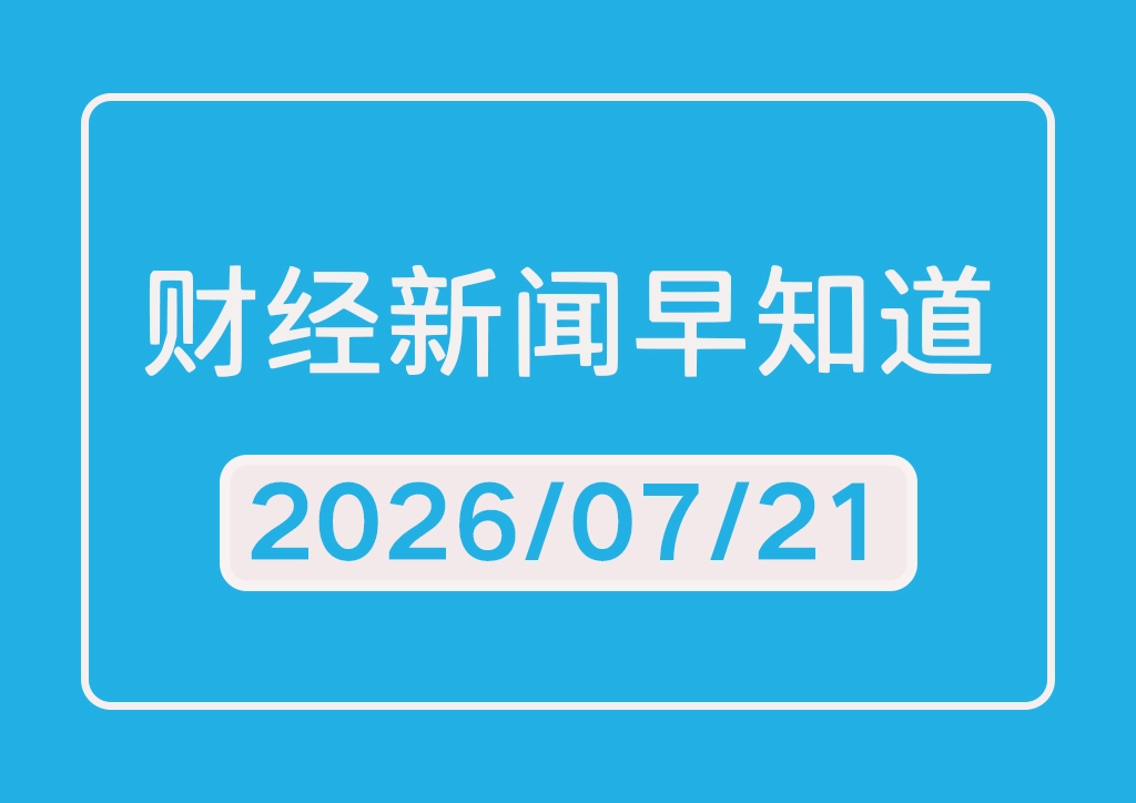 每日财经新闻早知道（2026/07/21）