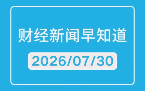 每日财经新闻早知道（2026/07/30）