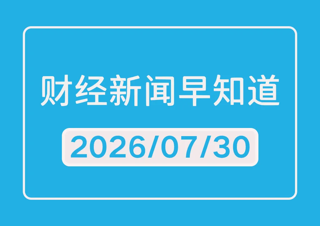 每日财经新闻早知道（2026/07/30）