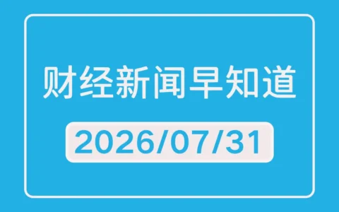 每日财经新闻早知道（2026/07/31）