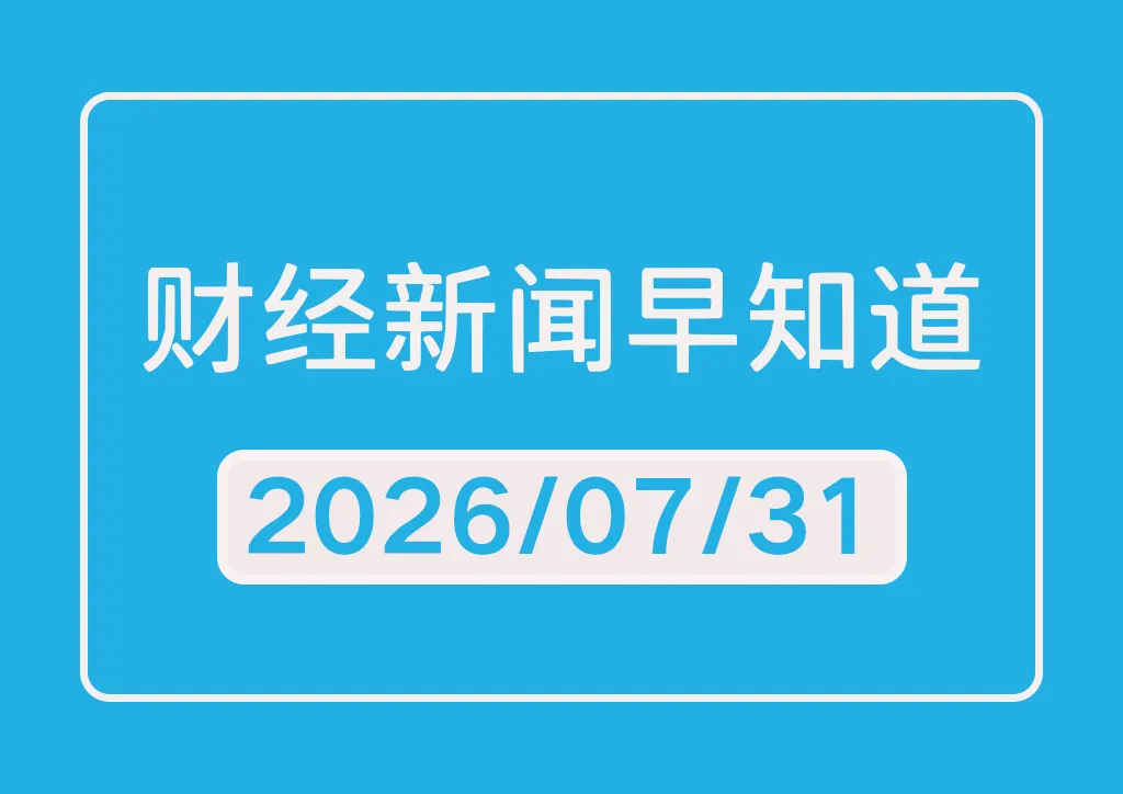 每日财经新闻早知道（2026/07/31）