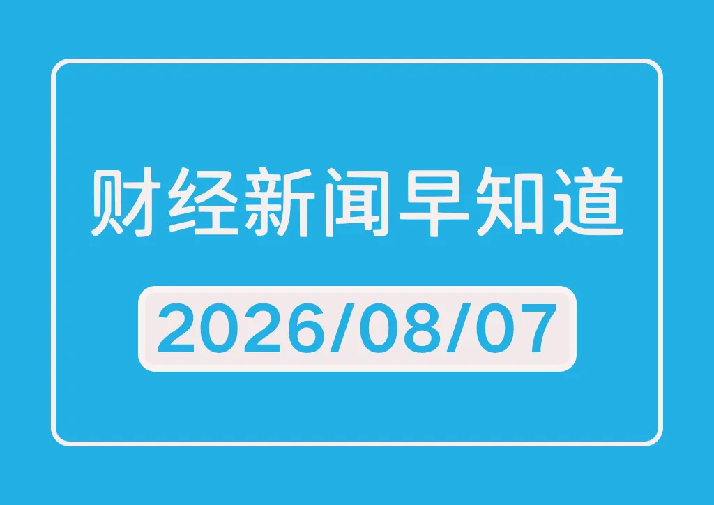每日财经新闻早知道（2026/08/07）