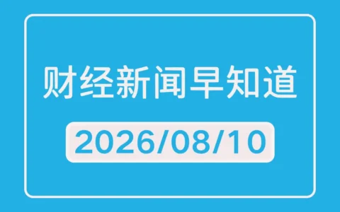 每日财经新闻早知道（2026/08/10）